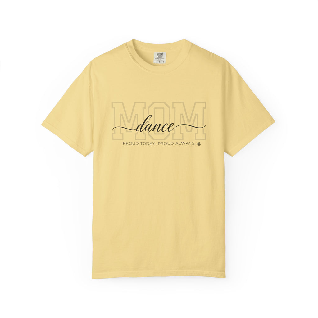 Dance Mom Shirt - Proud Today. Proud Always. | Choose Your Team Shirt Color | Comfort Colors Tee